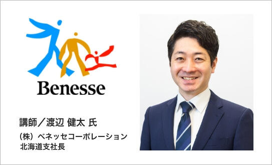 講師／渡辺 健太 氏 （株）ベネッセコーポレーション北海道支社長