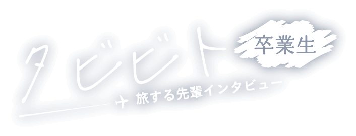 タビビト ~ 旅する先輩インタビュー【卒業生】