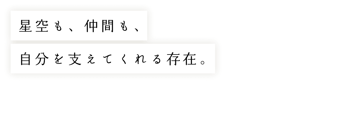 星空も、仲間も、自分を支えてくれる存在。