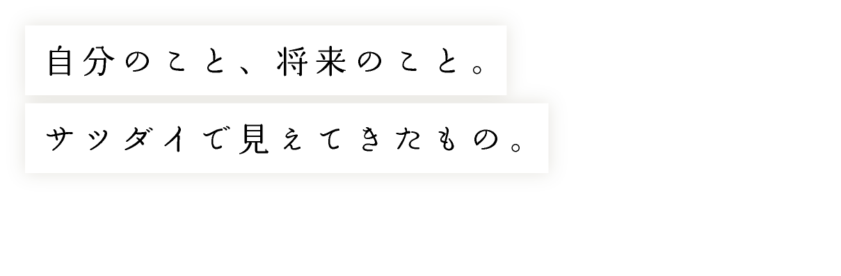 自分のこと、将来のこと。サツダイで見えてきたもの。
